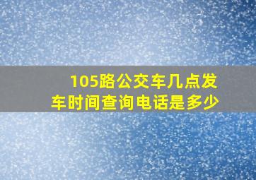 105路公交车几点发车时间查询电话是多少