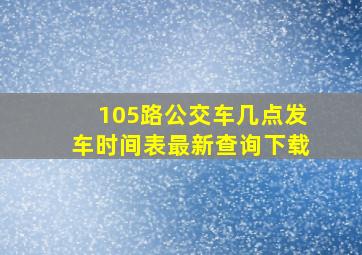 105路公交车几点发车时间表最新查询下载