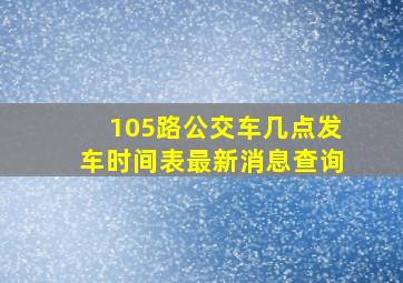 105路公交车几点发车时间表最新消息查询