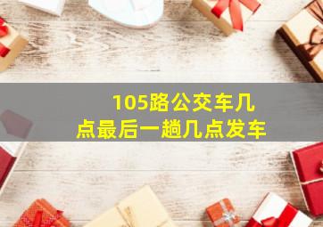 105路公交车几点最后一趟几点发车