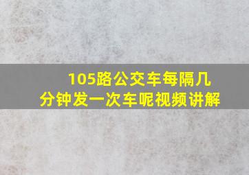 105路公交车每隔几分钟发一次车呢视频讲解