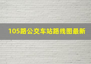 105路公交车站路线图最新