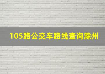 105路公交车路线查询滁州