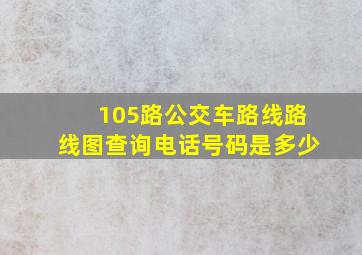 105路公交车路线路线图查询电话号码是多少