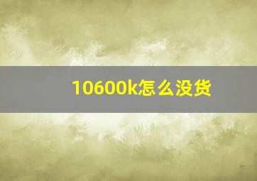 10600k怎么没货