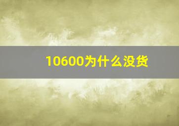 10600为什么没货