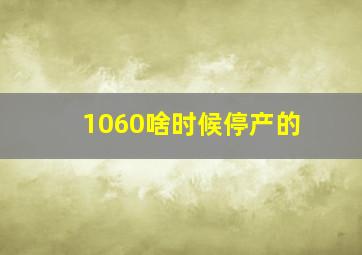 1060啥时候停产的