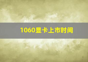 1060显卡上市时间