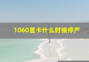 1060显卡什么时候停产