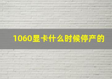 1060显卡什么时候停产的