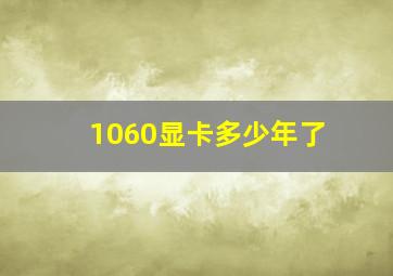 1060显卡多少年了