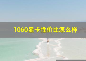 1060显卡性价比怎么样