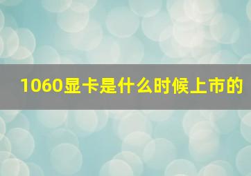 1060显卡是什么时候上市的