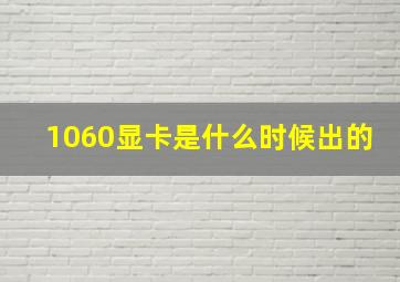 1060显卡是什么时候出的