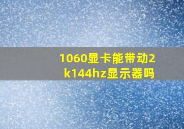 1060显卡能带动2k144hz显示器吗