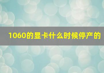 1060的显卡什么时候停产的