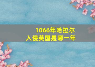 1066年哈拉尔入侵英国是哪一年