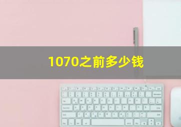 1070之前多少钱