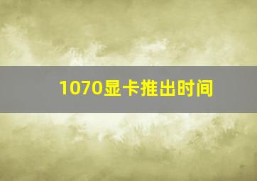 1070显卡推出时间