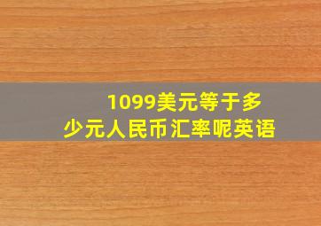 1099美元等于多少元人民币汇率呢英语