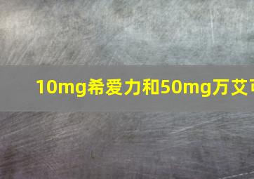 10mg希爱力和50mg万艾可