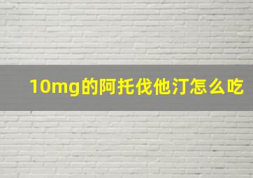 10mg的阿托伐他汀怎么吃