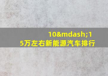 10—15万左右新能源汽车排行