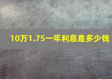 10万1.75一年利息是多少钱