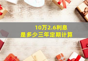 10万2.6利息是多少三年定期计算