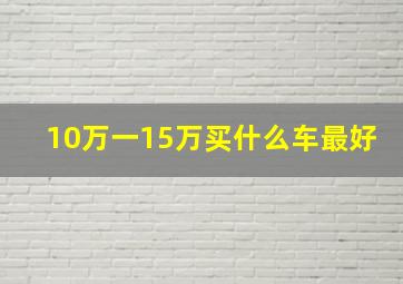 10万一15万买什么车最好