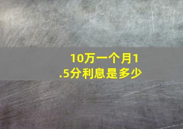 10万一个月1.5分利息是多少