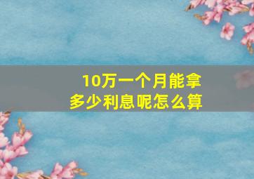 10万一个月能拿多少利息呢怎么算