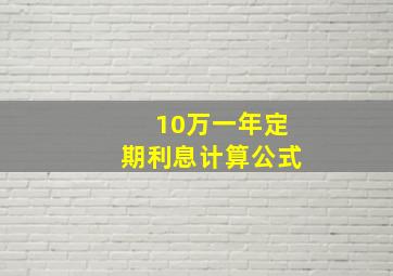 10万一年定期利息计算公式