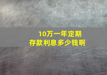 10万一年定期存款利息多少钱啊