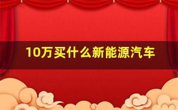 10万买什么新能源汽车