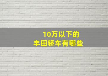 10万以下的丰田轿车有哪些