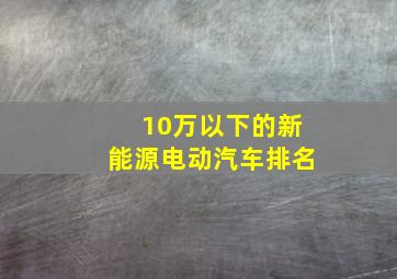 10万以下的新能源电动汽车排名