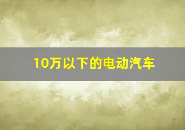 10万以下的电动汽车