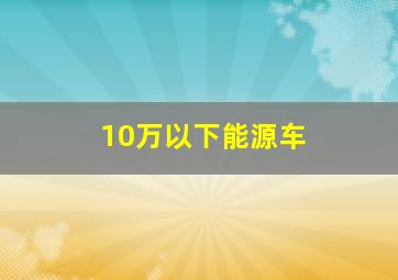 10万以下能源车