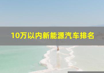 10万以内新能源汽车排名