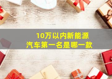 10万以内新能源汽车第一名是哪一款