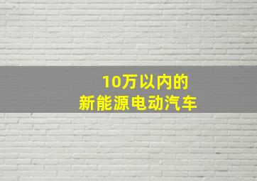 10万以内的新能源电动汽车