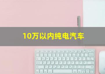 10万以内纯电汽车