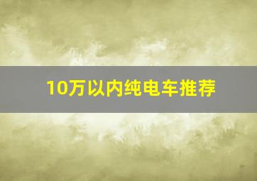 10万以内纯电车推荐