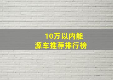 10万以内能源车推荐排行榜