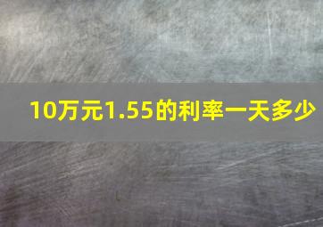 10万元1.55的利率一天多少