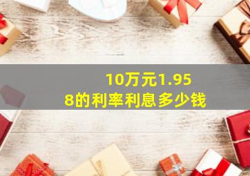 10万元1.958的利率利息多少钱