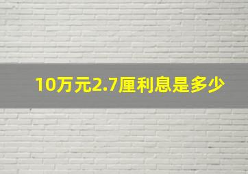 10万元2.7厘利息是多少