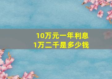 10万元一年利息1万二千是多少钱