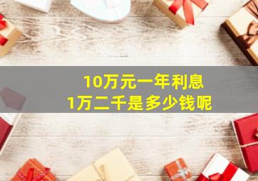 10万元一年利息1万二千是多少钱呢